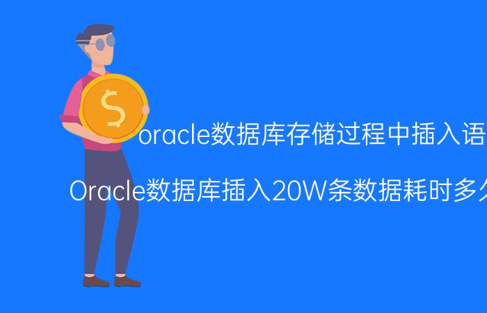 oracle数据库存储过程中插入语句 Oracle数据库插入20W条数据耗时多久才合适？